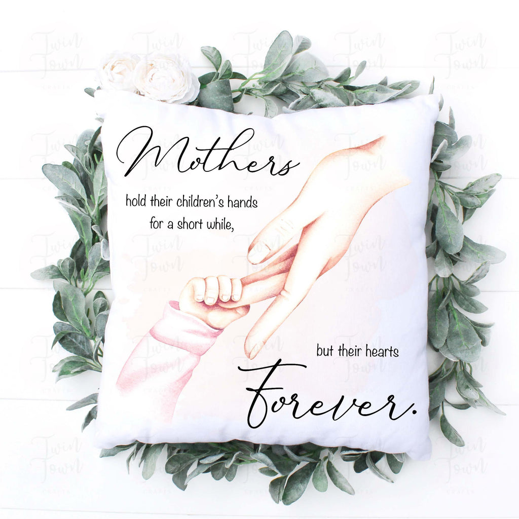 Mothers hold their childrens hands for a short while, but their hearts forever pillow - Twin Town Crafts
